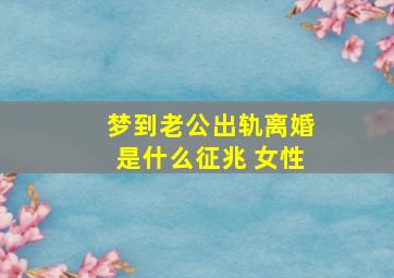 梦到老公出轨离婚是什么征兆 女性